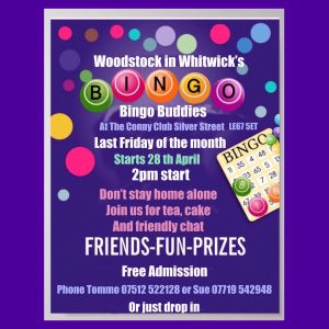 Woodstock in Whitwick's Bingo Buddies will take place on the last Friday of the month at the Conny Club, Siver Street, LE67 5ET beginning at 2pm on Saturday 28th April. Don't stay home alone, join us for tea, cake and friendly chat. Free admission. Phone Tommo on 07512 522128 or Sue on 07719 542948 or just drop in on the day for friends, fun and prizes.